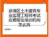 武清区土木建筑专业监理工程师考试在哪报名培训机构怎么找