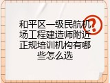 和平区一级民航机场工程建造师附近正规培训机构有哪些怎么选