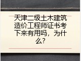 天津二级土木建筑造价工程师证书考下来有用吗，为什么？