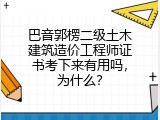 巴音郭楞二级土木建筑造价工程师证书考下来有用吗，为什么？