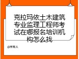 克拉玛依土木建筑专业监理工程师考试在哪报名培训机构怎么找