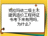 克拉玛依二级土木建筑造价工程师证书考下来有用吗，为什么？