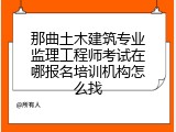 那曲土木建筑专业监理工程师考试在哪报名培训机构怎么找