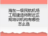 海东一级民航机场工程建造师附近正规培训机构有哪些怎么选