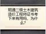 昭通二级土木建筑造价工程师证书考下来有用吗，为什么？