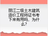 丽江二级土木建筑造价工程师证书考下来有用吗，为什么？