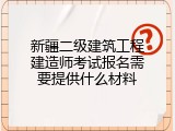 新疆二级建筑工程建造师考试报名需要提供什么材料