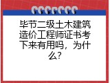 毕节二级土木建筑造价工程师证书考下来有用吗，为什么？