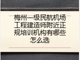 梅州一级民航机场工程建造师附近正规培训机构有哪些怎么选