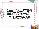 新疆二级土木建筑造价工程师考试一年几次共多少题