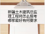 新疆土木建筑总监理工程师怎么报考哪家最好有何要求