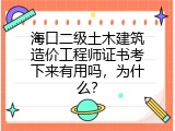 海口二级土木建筑造价工程师证书考下来有用吗，为什么？