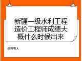 新疆一级水利工程造价工程师成绩大概什么时候出来