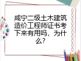 咸宁二级土木建筑造价工程师证书考下来有用吗，为什么？