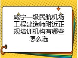 咸宁一级民航机场工程建造师附近正规培训机构有哪些怎么选