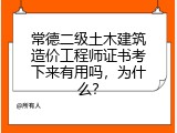 常德二级土木建筑造价工程师证书考下来有用吗，为什么？