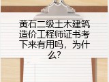 黄石二级土木建筑造价工程师证书考下来有用吗，为什么？