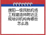 濮阳一级民航机场工程建造师附近正规培训机构有哪些怎么选
