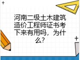 河南二级土木建筑造价工程师证书考下来有用吗，为什么？