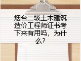 烟台二级土木建筑造价工程师证书考下来有用吗，为什么？