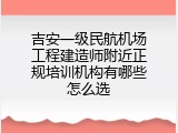吉安一级民航机场工程建造师附近正规培训机构有哪些怎么选
