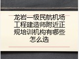 龙岩一级民航机场工程建造师附近正规培训机构有哪些怎么选