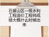 石景山区一级水利工程造价工程师成绩大概什么时候出来