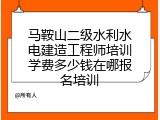 马鞍山二级水利水电建造工程师培训学费多少钱在哪报名培训