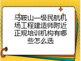 马鞍山一级民航机场工程建造师附近正规培训机构有哪些怎么选
