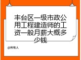 丰台区一级市政公用工程建造师的工资一般月薪大概多少钱