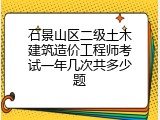 石景山区二级土木建筑造价工程师考试一年几次共多少题