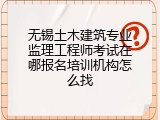 无锡土木建筑专业监理工程师考试在哪报名培训机构怎么找