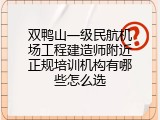 双鸭山一级民航机场工程建造师附近正规培训机构有哪些怎么选
