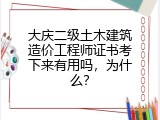 大庆二级土木建筑造价工程师证书考下来有用吗，为什么？