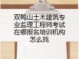 双鸭山土木建筑专业监理工程师考试在哪报名培训机构怎么找