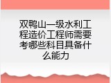 双鸭山一级水利工程造价工程师需要考哪些科目具备什么能力