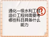 通化一级水利工程造价工程师需要考哪些科目具备什么能力