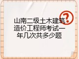 山南二级土木建筑造价工程师考试一年几次共多少题