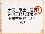 大同二级土木建筑造价工程师证书考下来有用吗，为什么？