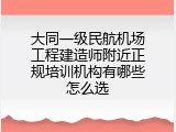 大同一级民航机场工程建造师附近正规培训机构有哪些怎么选