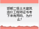 邯郸二级土木建筑造价工程师证书考下来有用吗，为什么？