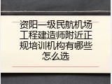 资阳一级民航机场工程建造师附近正规培训机构有哪些怎么选