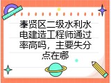 奉贤区二级水利水电建造工程师通过率高吗，主要失分点在哪