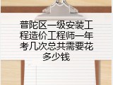 普陀区一级安装工程造价工程师一年考几次总共需要花多少钱