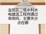 宝坻区二级水利水电建造工程师通过率高吗，主要失分点在哪