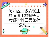 河西区二级安装工程造价工程师需要考哪些科目具备什么能力