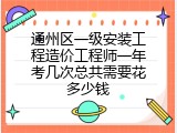 通州区一级安装工程造价工程师一年考几次总共需要花多少钱