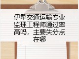 伊犁交通运输专业监理工程师通过率高吗，主要失分点在哪