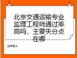 北京交通运输专业监理工程师通过率高吗，主要失分点在哪