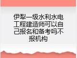 伊犁一级水利水电工程建造师可以自己报名和备考吗不报机构